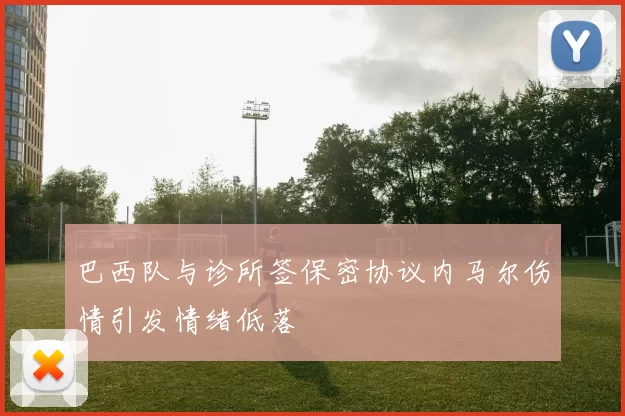巴西队与诊所签保密协议内马尔伤情引发情绪低落