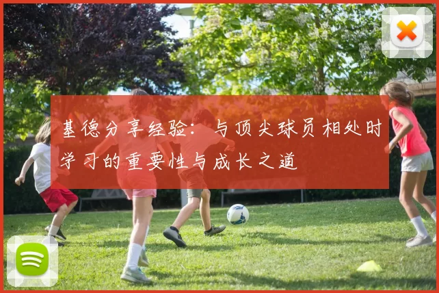 基德分享经验：与顶尖球员相处时学习的重要性与成长之道