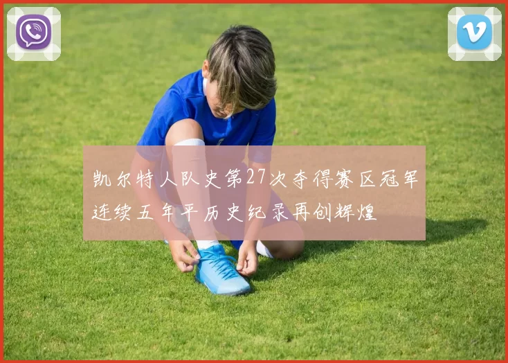 凯尔特人队史第27次夺得赛区冠军连续五年平历史纪录再创辉煌