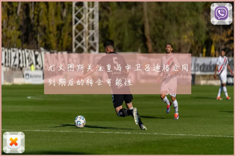 尤文图斯关注皇马中卫吕迪格合同到期后的转会可能性