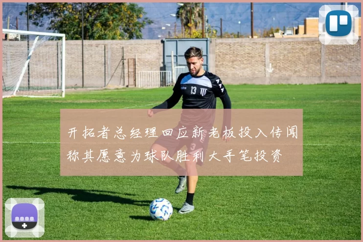 开拓者总经理回应新老板投入传闻称其愿意为球队胜利大手笔投资
