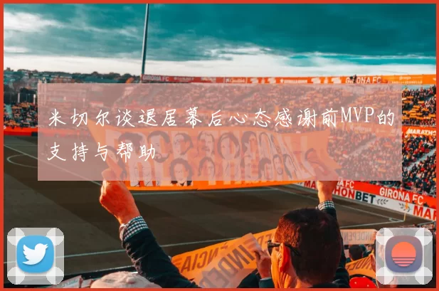 米切尔谈退居幕后心态感谢前MVP的支持与帮助