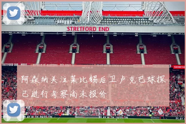 阿森纳关注莱比锡后卫卢克巴球探已进行考察尚未报价