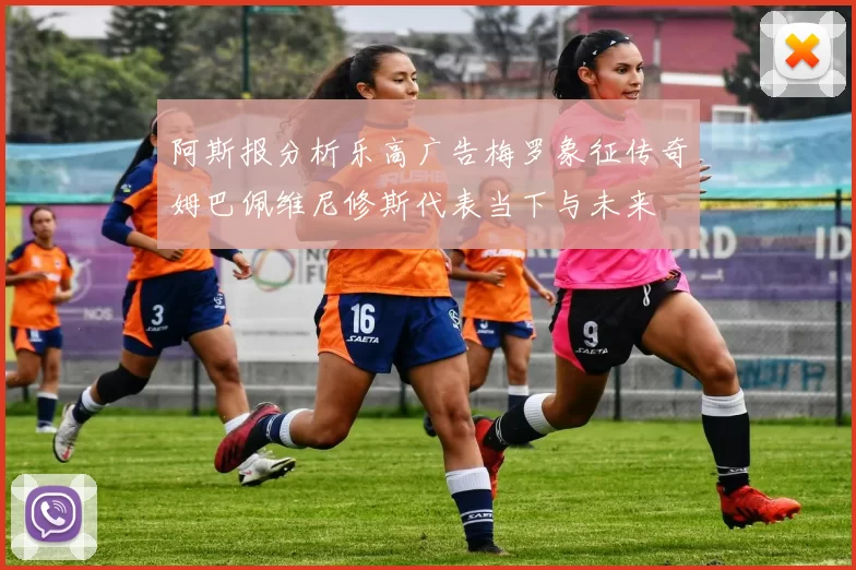阿斯报分析乐高广告梅罗象征传奇姆巴佩维尼修斯代表当下与未来