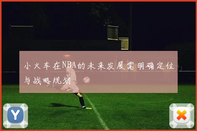 小火车在NBA的未来发展需明确定位与战略规划